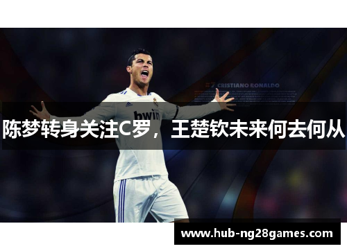 陈梦转身关注C罗，王楚钦未来何去何从